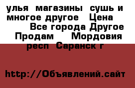 улья, магазины, сушь и многое другое › Цена ­ 2 700 - Все города Другое » Продам   . Мордовия респ.,Саранск г.